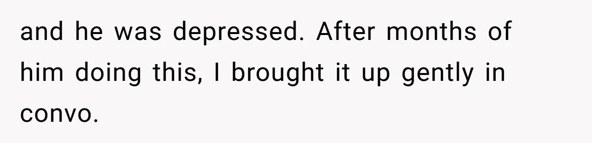 Tenant Trapped In Bedroom After Roommate Colonizes Shared Living Room 24/7 And Starts Sleeping On The Couch and he was depressed. After months of him doing this, I brought it up gently in convo.