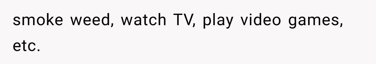 Tenant Trapped In Bedroom After Roommate Colonizes Shared Living Room 24/7 And Starts Sleeping On The Couch smoke weed, watch TV, play video games, etc.