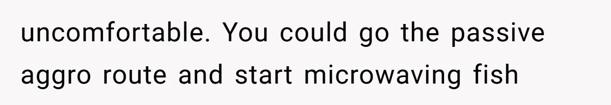 Tenant Trapped In Bedroom After Roommate Colonizes Shared Living Room 24/7 And Starts Sleeping On The Couch uncomfortable. You could go the passive aggro route and start microwaving fish