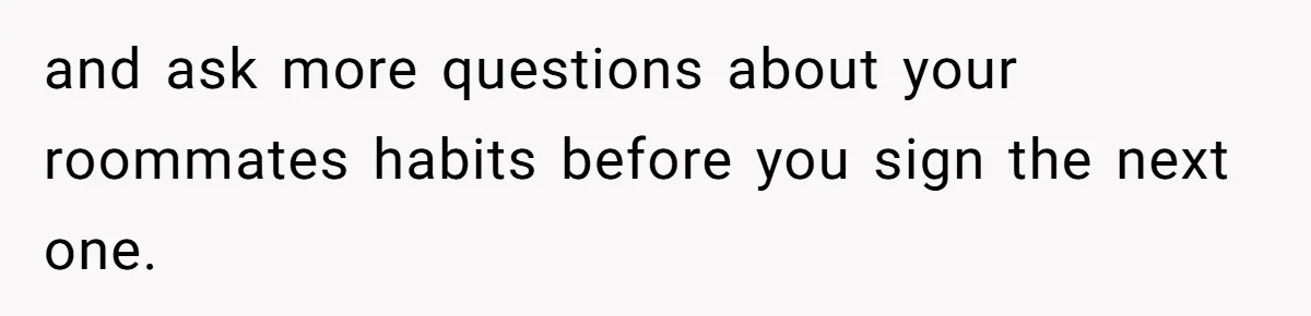 Tenant Trapped In Bedroom After Roommate Colonizes Shared Living Room 24/7 And Starts Sleeping On The Couch and ask more questions about your roommates habits before you sign the next one.