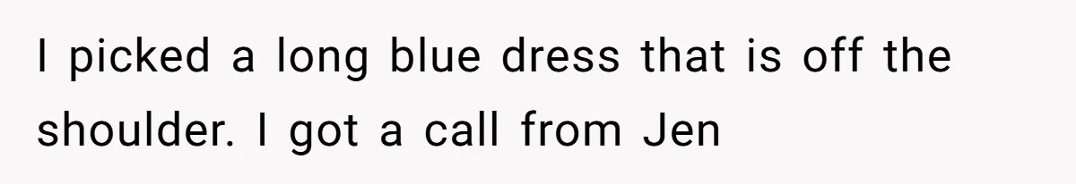 Bride Threatens to Boot Sister-In-Law Who Complained About A Free Bridesmaid Dress I picked a long blue dress that is off the shoulder. I got a call from Jen