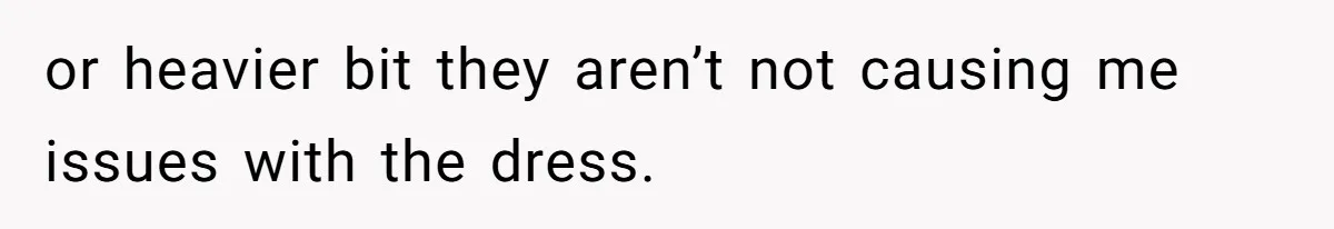Bride Threatens to Boot Sister-In-Law Who Complained About A Free Bridesmaid Dress or heavier bit they aren’t not causing me issues with the dress.