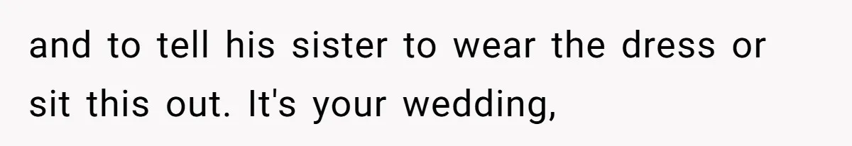Bride Threatens to Boot Sister-In-Law Who Complained About A Free Bridesmaid Dress and to tell his sister to wear the dress or sit this out. It's your wedding,