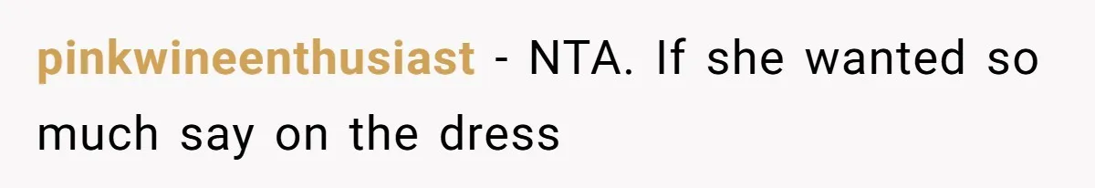 Bride Threatens to Boot Sister-In-Law Who Complained About A Free Bridesmaid Dress pinkwineenthusiast − NTA. If she wanted so much say on the dress