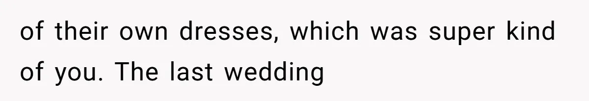 Bride Threatens to Boot Sister-In-Law Who Complained About A Free Bridesmaid Dress of their own dresses, which was super kind of you. The last wedding
