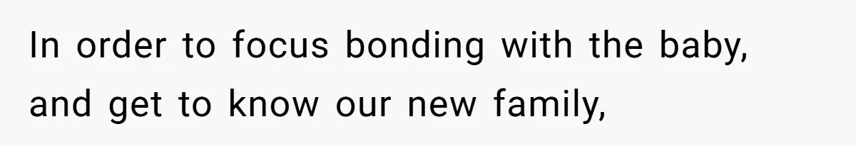 In order to focus bonding with the baby, and get to know our new family,