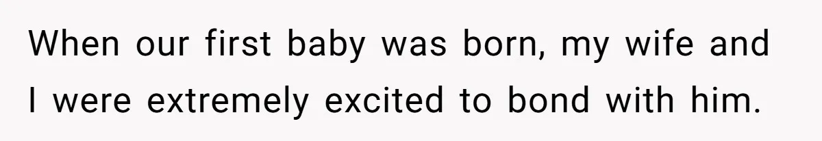 When our first baby was born, my wife and I were extremely excited to bond with him.