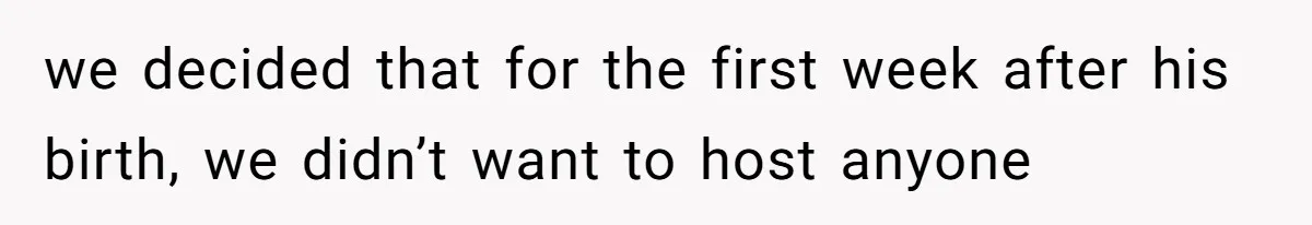 we decided that for the first week after his birth, we didn’t want to host anyone