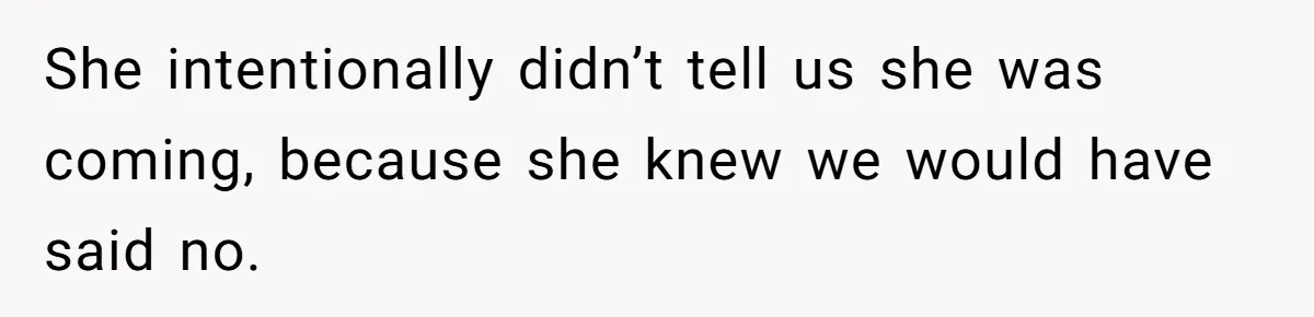 She intentionally didn’t tell us she was coming, because she knew we would have said no.