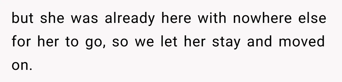but she was already here with nowhere else for her to go, so we let her stay and moved on.