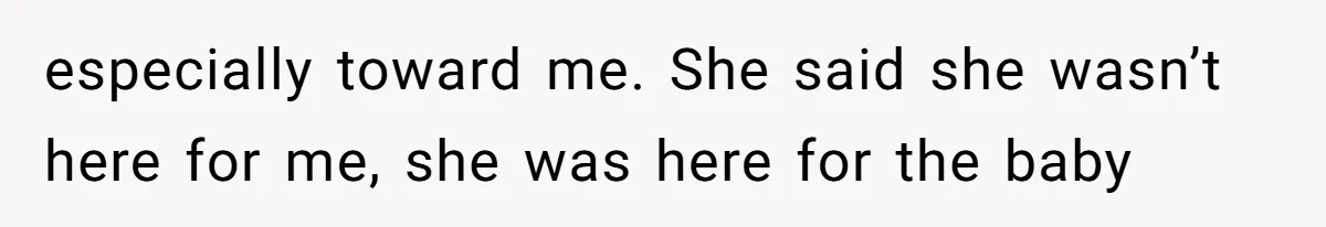 especially toward me. She said she wasn’t here for me, she was here for the baby