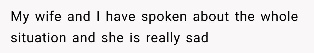 My wife and I have spoken about the whole situation and she is really sad