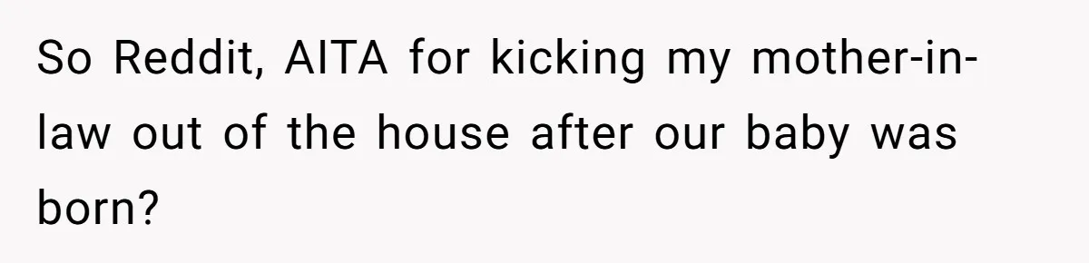 So Reddit, AITA for kicking my mother-in-law out of the house after our baby was born?