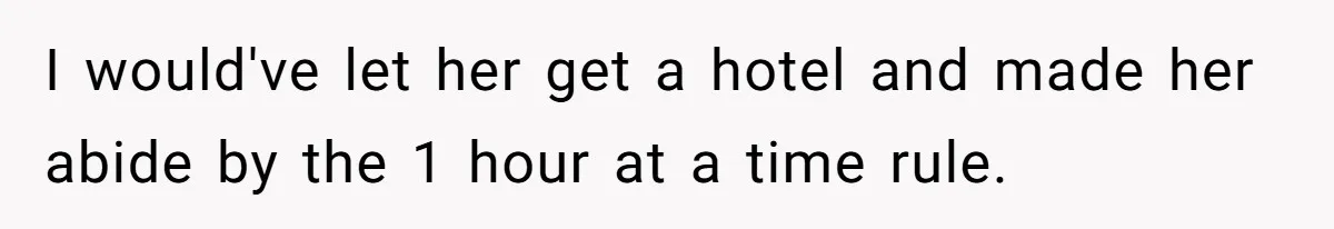 I would've let her get a hotel and made her abide by the 1 hour at a time rule.