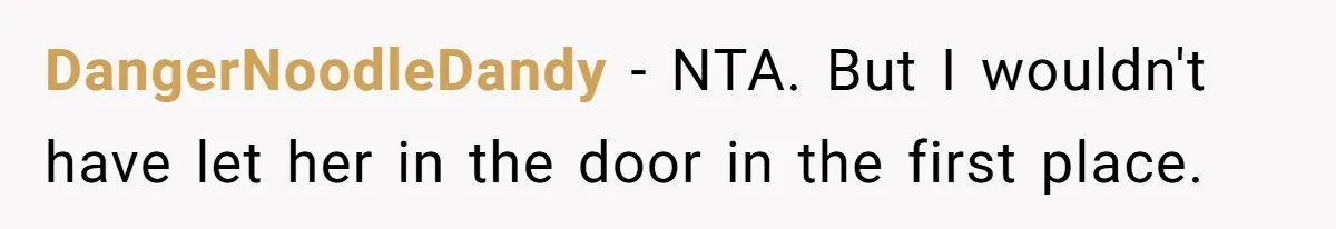 DangerNoodleDandy − NTA. But I wouldn't have let her in the door in the first place.