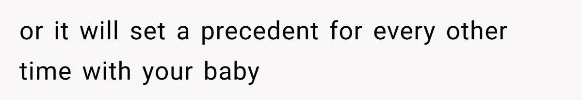 or it will set a precedent for every other time with your baby