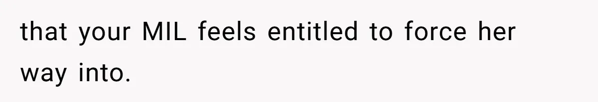 that your MIL feels entitled to force her way into.