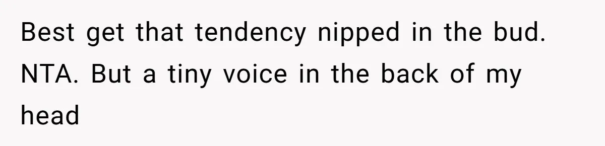 Best get that tendency nipped in the bud. NTA. But a tiny voice in the back of my head