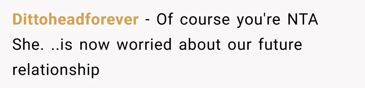 Dittoheadforever − Of course you're NTA  She. ..is now worried about our future relationship