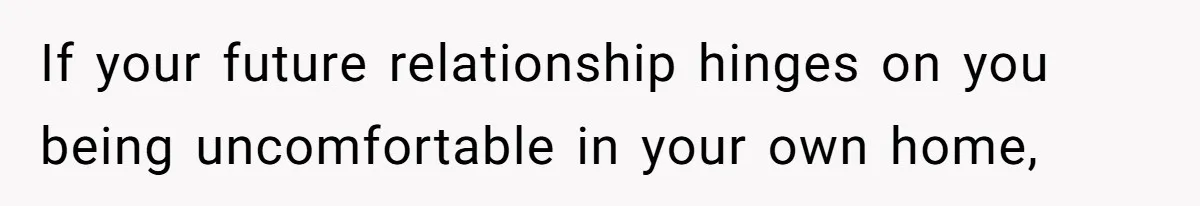 If your future relationship hinges on you being uncomfortable in your own home,