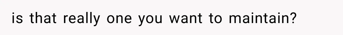 is that really one you want to maintain?