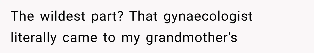 The wildest part? That gynaecologist literally came to my grandmother's