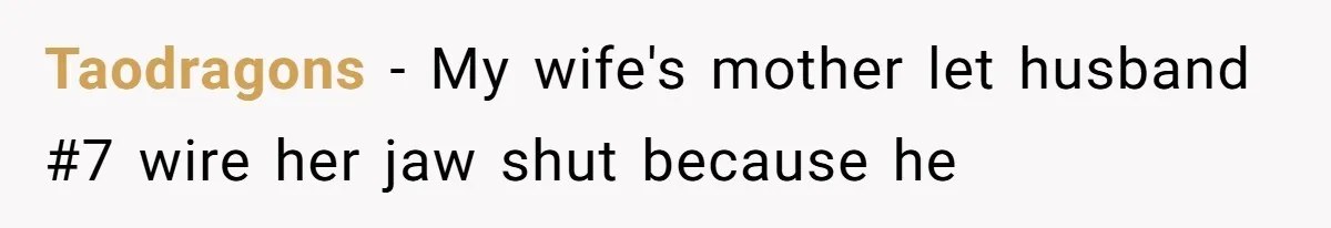 Taodragons − My wife's mother let husband #7 wire her jaw shut because he