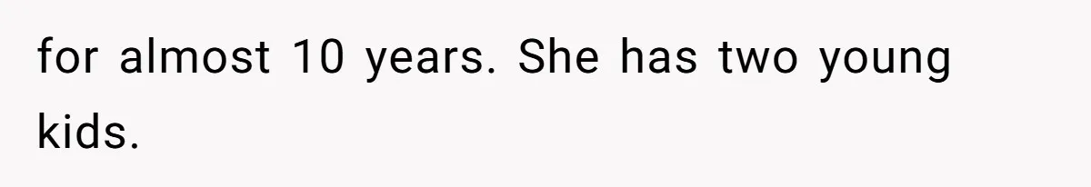 for almost 10 years. She has two young kids.