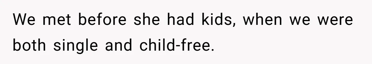 We met before she had kids, when we were both single and child-free.
