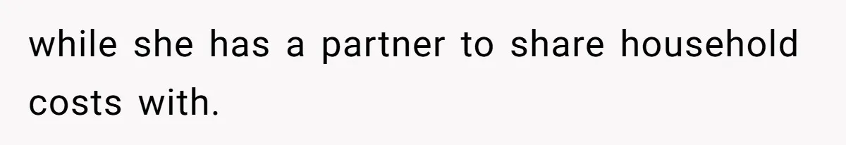 while she has a partner to share household costs with.