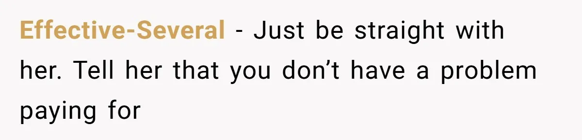Effective-Several − Just be straight with her. Tell her that you don’t have a problem paying for
