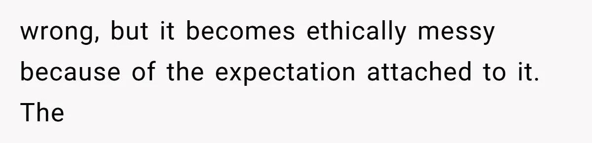 College Student Secretly Gets Paid To Pretend To Like Disgusting, Helpless Roommate wrong, but it becomes ethically messy because of the expectation attached to it. The