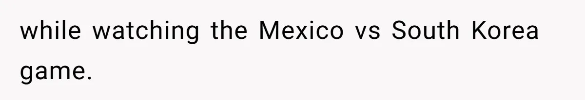 Aunt-Level Friend Applauded For Striking After Best Friend Tries To Use Her As A Free Babysitter So Boyfriend Can Go To A Bar while watching the Mexico vs South Korea game.