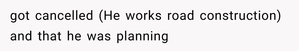 Aunt-Level Friend Applauded For Striking After Best Friend Tries To Use Her As A Free Babysitter So Boyfriend Can Go To A Bar got cancelled (He works road construction) and that he was planning