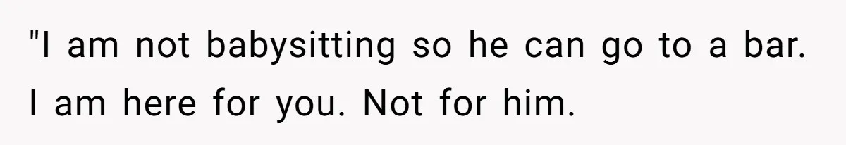 Aunt-Level Friend Applauded For Striking After Best Friend Tries To Use Her As A Free Babysitter So Boyfriend Can Go To A Bar "I am not babysitting so he can go to a bar. I am here for you. Not for him.