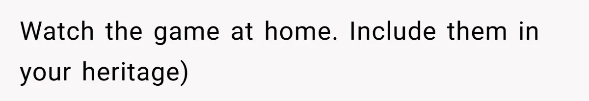 Aunt-Level Friend Applauded For Striking After Best Friend Tries To Use Her As A Free Babysitter So Boyfriend Can Go To A Bar Watch the game at home. Include them in your heritage)