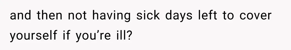 Aunt-Level Friend Applauded For Striking After Best Friend Tries To Use Her As A Free Babysitter So Boyfriend Can Go To A Bar and then not having sick days left to cover yourself if you’re ill?