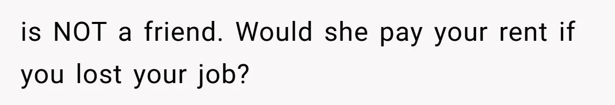 Aunt-Level Friend Applauded For Striking After Best Friend Tries To Use Her As A Free Babysitter So Boyfriend Can Go To A Bar is NOT a friend. Would she pay your rent if you lost your job?