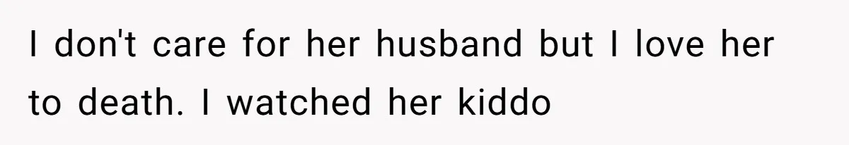 Aunt-Level Friend Applauded For Striking After Best Friend Tries To Use Her As A Free Babysitter So Boyfriend Can Go To A Bar I don't care for her husband but I love her to death. I watched her kiddo