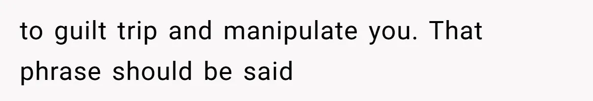 Aunt-Level Friend Applauded For Striking After Best Friend Tries To Use Her As A Free Babysitter So Boyfriend Can Go To A Bar to guilt trip and manipulate you. That phrase should be said