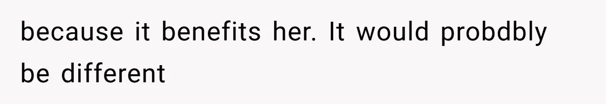 Aunt-Level Friend Applauded For Striking After Best Friend Tries To Use Her As A Free Babysitter So Boyfriend Can Go To A Bar because it benefits her. It would probdbly be different