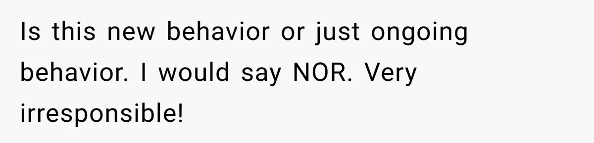 Is this new behavior or just ongoing behavior. I would say NOR. Very irresponsible!