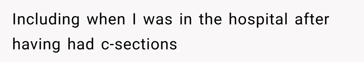 Including when I was in the hospital after having had c-sections