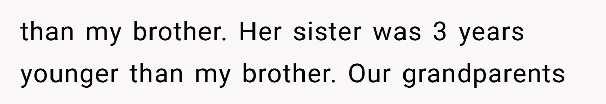 than my brother. Her sister was 3 years younger than my brother. Our grandparents