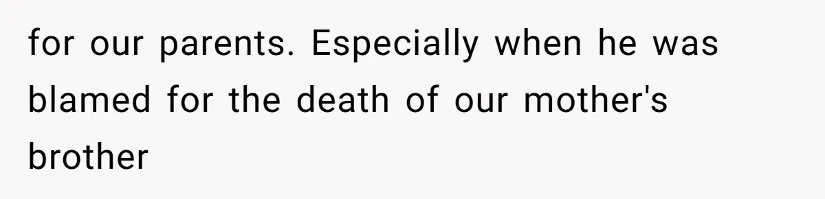 for our parents. Especially when he was blamed for the death of our mother's brother