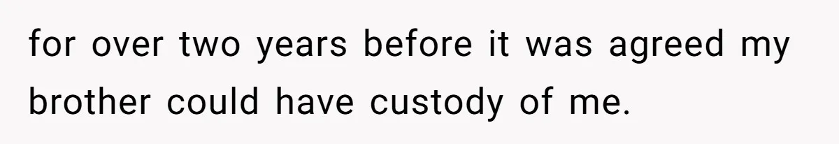 for over two years before it was agreed my brother could have custody of me.