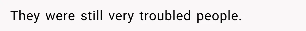 They were still very troubled people.