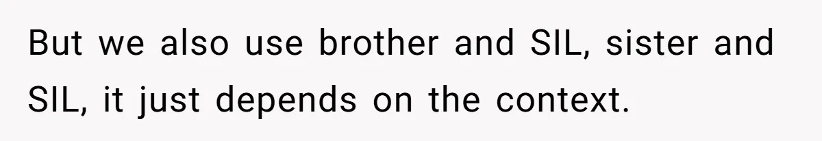 But we also use brother and SIL, sister and SIL, it just depends on the context.