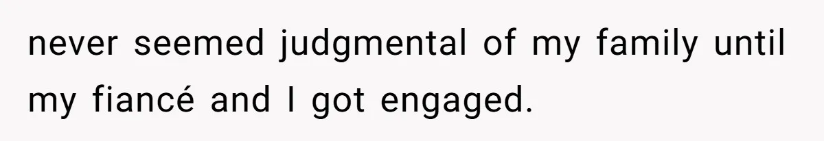 never seemed judgmental of my family until my fiancé and I got engaged.