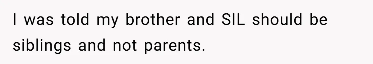 I was told my brother and SIL should be siblings and not parents.